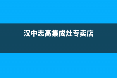 汉中志高集成灶服务网点2023已更新（今日/资讯）(汉中志高集成灶专卖店)