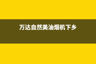 万达自然美油烟机售后维修2023已更新(400)(万达自然美油烟机下乡)