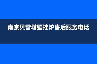 南京市贝雷塔(Beretta)壁挂炉维修24h在线客服报修(南京贝雷塔壁挂炉售后服务电话)