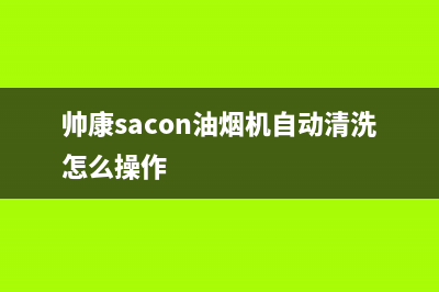 帅康（Sacon）油烟机售后服务电话号2023已更新(2023更新)(帅康sacon油烟机自动清洗怎么操作)