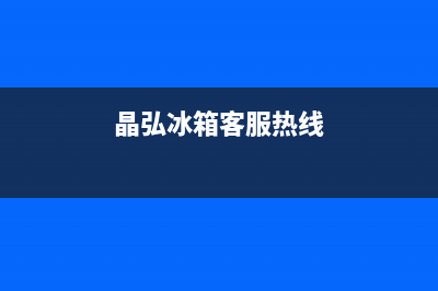 晶弘冰箱全国24小时服务热线2023已更新(厂家更新)(晶弘冰箱客服热线)