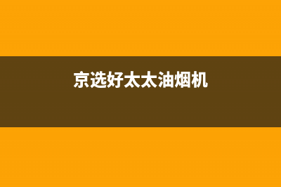 京选好太太（HAOTETE）油烟机服务电话2023已更新(2023更新)(京选好太太油烟机)