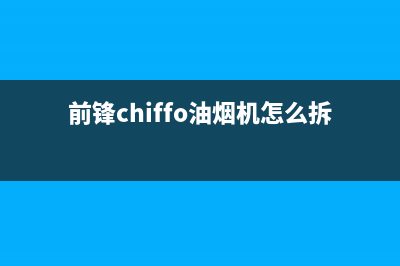 前锋（CHIFFO）油烟机维修点(今日(前锋chiffo油烟机怎么拆卸)