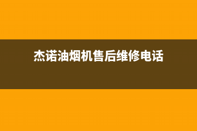 杰诺油烟机售后服务热线的电话2023已更新(今日(杰诺油烟机售后维修电话)