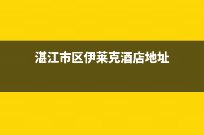 湛江市区伊莱克斯集成灶售后电话(今日(湛江市区伊莱克酒店地址)