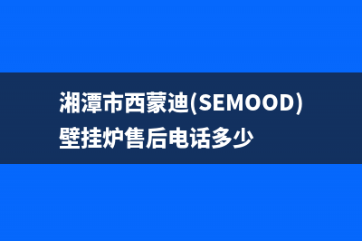 湘潭市西蒙迪(SEMOOD)壁挂炉售后电话多少