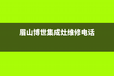 眉山博世集成灶服务24小时热线电话2023已更新(400)(眉山博世集成灶维修电话)