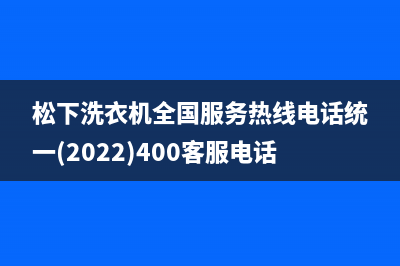 松下洗衣机全国服务热线电话统一(2022)400客服电话