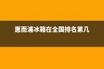 惠而浦冰箱全国服务热线电话(客服400)(惠而浦冰箱在全国排名第几)