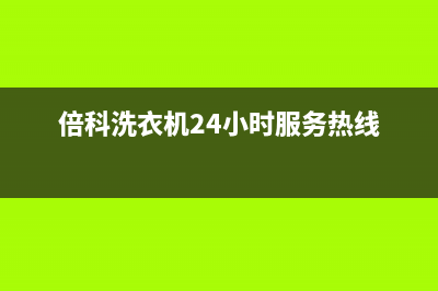 倍科洗衣机24小时服务咨询售后客服务中心(倍科洗衣机24小时服务热线)