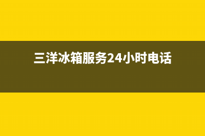 三洋冰箱服务24小时热线电话已更新(厂家热线)(三洋冰箱服务24小时电话)