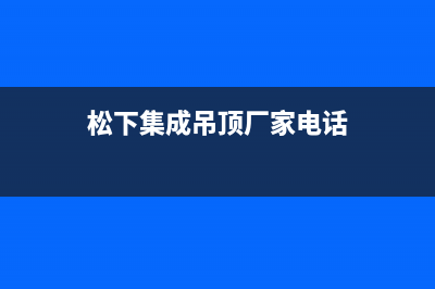 南安市松下集成灶服务网点2023已更新(400)(松下集成吊顶厂家电话)