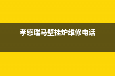 孝感瑞馬壁挂炉售后电话(孝感瑞马壁挂炉维修电话)