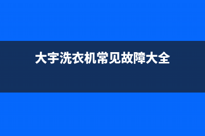 大宇洗衣机服务电话统一2022维修专线电话(大宇洗衣机常见故障大全)