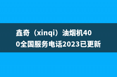 鑫奇（xinqi）油烟机400全国服务电话2023已更新(2023/更新)