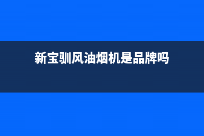 新宝驯风油烟机服务24小时热线2023已更新[客服(新宝驯风油烟机是品牌吗)