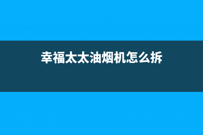 幸福太太油烟机售后维修已更新(幸福太太油烟机怎么拆)