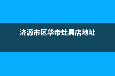 济源市区华帝灶具维修中心电话2023已更新(今日(济源市区华帝灶具店地址)