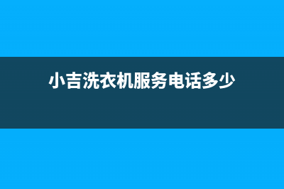 小吉洗衣机服务中心售后400在线咨询(小吉洗衣机服务电话多少)