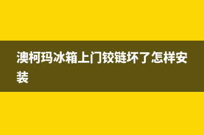 澳柯玛冰箱上门服务电话已更新(澳柯玛冰箱上门铰链坏了怎样安装)