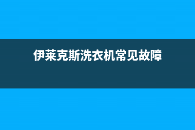 伊莱克斯洗衣机客服电话号码售后维修服务网点400(伊莱克斯洗衣机常见故障)