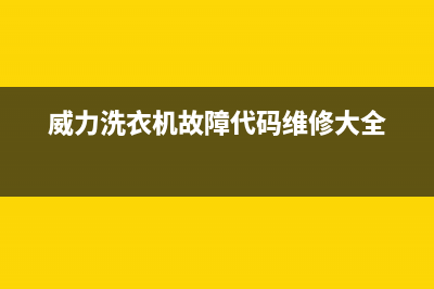 威力洗衣机服务24小时热线售后24小时电话多少(威力洗衣机故障代码维修大全)