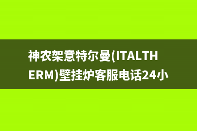 神农架意特尔曼(ITALTHERM)壁挂炉客服电话24小时