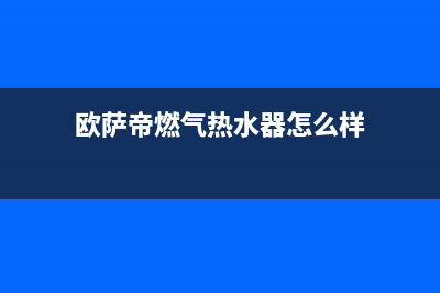 欧萨帝（OUSADI）油烟机24小时服务热线2023已更新(网点/电话)(欧萨帝燃气热水器怎么样)