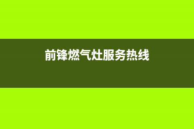 石狮前锋燃气灶售后电话24小时(前锋燃气灶服务热线)