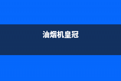 HUANGGUAN油烟机客服电话(今日(油烟机皇冠)