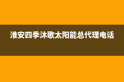 淮安四季沐歌(MICOE)壁挂炉服务电话(淮安四季沐歌太阳能总代理电话)