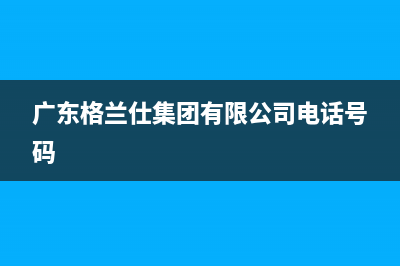 广安市区格兰仕灶具400服务电话2023已更新(2023/更新)(广东格兰仕集团有限公司电话号码)