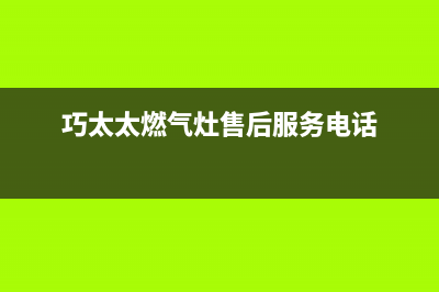 巧太太（QiaoTaiTai）油烟机24小时服务电话2023已更新(网点/电话)(巧太太燃气灶售后服务电话)