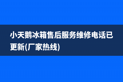 小天鹅冰箱售后服务维修电话已更新(厂家热线)