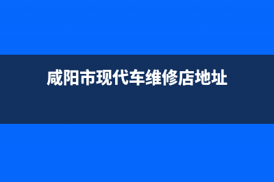 咸阳市现代(MODERN)壁挂炉售后服务电话(咸阳市现代车维修店地址)