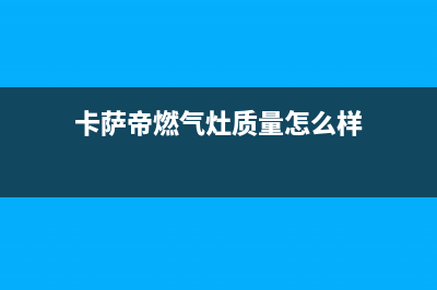 兰州卡萨帝灶具全国统一服务热线(今日(卡萨帝燃气灶质量怎么样)