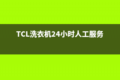 TCL洗衣机24小时服务电话售后客服中心(TCL洗衣机24小时人工服务电话)