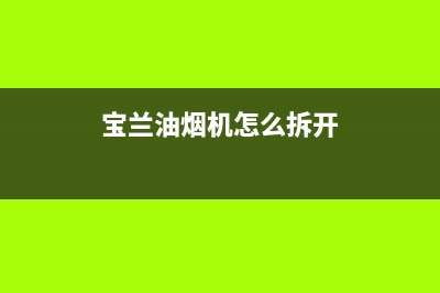 雅兰宝油烟机维修点2023已更新(2023/更新)(宝兰油烟机怎么拆开)