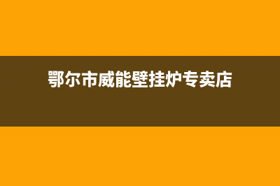 鄂尔市威能壁挂炉售后服务电话(鄂尔市威能壁挂炉专卖店)