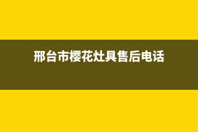 邢台市樱花灶具全国24小时服务热线2023已更新(2023/更新)(邢台市樱花灶具售后电话)