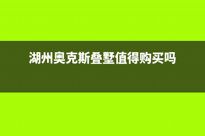 湖州市区奥克斯(AUX)壁挂炉售后维修电话(湖州奥克斯叠墅值得购买吗)