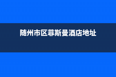 随州市区菲斯曼(VIESSMANN)壁挂炉服务24小时热线(随州市区菲斯曼酒店地址)