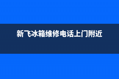 新飞冰箱维修电话上门服务已更新[服务热线](新飞冰箱维修电话上门附近)