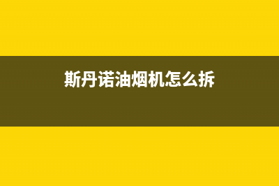 斯丹诺油烟机上门服务电话2023已更新(厂家/更新)(斯丹诺油烟机怎么拆)