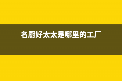 名厨好太太（MINGCHUHAOTAITAI）油烟机全国服务热线电话2023已更新(今日(名厨好太太是哪里的工厂)