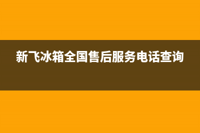 新飞冰箱全国24小时服务电话号码2023已更新（今日/资讯）(新飞冰箱全国售后服务电话查询)