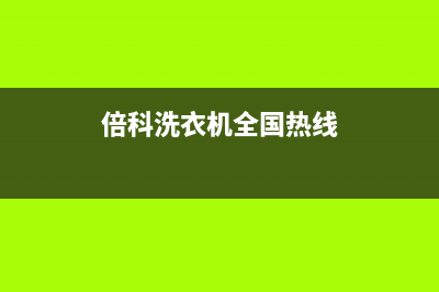 倍科洗衣机全国统一服务热线全国统一厂家24小时服务受理中心(倍科洗衣机全国热线)