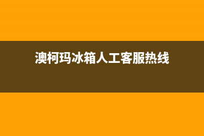 澳柯玛冰箱人工服务电话已更新(今日资讯)(澳柯玛冰箱人工客服热线)