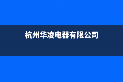 杭州市区华凌燃气灶服务网点2023已更新(2023/更新)(杭州华凌电器有限公司)