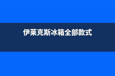 伊莱克斯冰箱全国24小时服务热线2023已更新(每日(伊莱克斯冰箱全部款式)